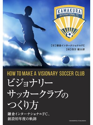 cover image of ビジョナリーサッカークラブのつくり方　鎌倉インターナショナルFC、創設初年度の軌跡